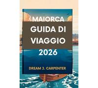 GUIDA TURISTICA DI MAIORCA 2026: "Scopri il fascino nascosto dell'isola