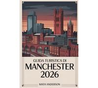 GUIDA TURISTICA DI MANCHESTER 2026: Le principali attrazioni, i monumenti e i luoghi di interesse da non perdere nella potenza industriale dell'Inghilterra