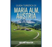 Guida turistica di Maria Alm, Austria: Un manuale per esplorare la natura, per un'esperienza di viaggio memorabile. (Le mie avventure escursionistiche)