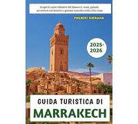 Guida Turistica Di Marrakech 2025-2026: Scopri il cuore vibrante del Marocco: souk, palazzi, avventure nel deserto e gemme nascoste nella città rossa