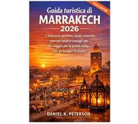 Guida turistica di Marrakech 2026: L'itinerario perfetto, tesori nascosti, mercati locali e consigli per chi viaggia per la prima volta con un budget limitato. (Viaggi con Daniel K. Peters)
