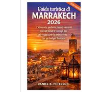 Guida turistica di Marrakech 2026: L'itinerario perfetto, tesori nascosti, mercati locali e consigli per chi viaggia per la prima volta con un budget limitato. (Viaggi con Daniel K. Peters)