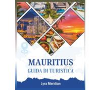 GUIDA TURISTICA DI MAURITIUS: Una guida completa per esplorare le spiagge di sabbia bianca della città, la sua cultura colorata, i villaggi nascosti, ... avventurose e autentiche esperienze isolane.