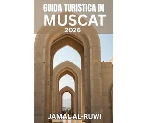 GUIDA TURISTICA DI MUSCAT 2026: Esplora Muscat: la guida turistica completa del 2026 per la capitale dell'Oman: principali attrazioni, cultura, cibo, ... Muscat per la prima volta e per chi torna.