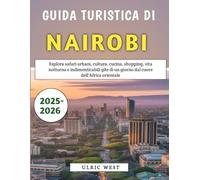 Guida Turistica Di Nairobi 2025-2026: Esplora safari urbani, cultura, cucina, shopping, vita notturna e indimenticabili gite di un giorno dal cuore dell'Africa orientale