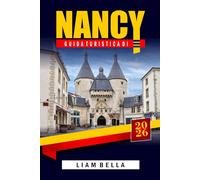 GUIDA TURISTICA DI NANCY 2026: Alla scoperta dell'arte, dell'architettura e della storia del gioiello della Lorena: un viaggio attraverso il ... le strade affascinanti e l'eleganza francese