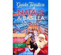 Guida turistica di Natale a Basilea 2025-2026: Scopri il cuore festivo della Svizzera con consigli locali, itinerari invernali, mercati ed esperienze magiche (ITALIAN TRAVEL GUIDES)