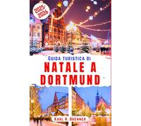 Guida Turistica di Natale a Dortmund 2025-2026: Scopri la magia di Dortmund con i consigli degli esperti per le vacanze invernali nella capitale tedesca del Natale (ITALIAN GUIDE SERIES)