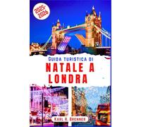 Guida Turistica di Natale a Londra 2025-2026: Passeggia tra i maestosi mercatini di Natale, le luci scintillanti e l'iconico spirito natalizio nella ... e suggerimenti (ITALIAN GUIDE SERIES)