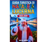 Guida turistica di Natale a Lucerna 2025-2026: Festeggia il Natale a Lucerna: mercatini invernali, tesori nascosti, festività imperdibili (ITALIAN TRAVEL GUIDES)