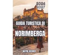 Guida turistica di Norimberga 2026-2027: Organizza passeggiate nel centro storico, visite a castelli e siti storici della guerra, degustazioni ... trasporti pubblici ed escursioni giornaliere