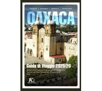 GUIDA TURISTICA DI OAXACA 2025-2026 Scopri culture antiche, coste mozzafiato e tesori culinari nello stato più autentico del Messico nel 2026
