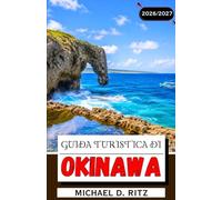 GUIDA TURISTICA DI OKINAWA 2026/2027: Alla scoperta delle isole Ryukyu: spiagge, cultura, cucina locale, percorsi panoramici e consigli da esperti.