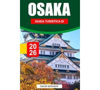 GUIDA TURISTICA DI OSAKA 2026: Svelare il vivace cibo di strada, i monumenti iconici, i punti di riferimento per lo shopping, la ricca storia, le ... per un'autentica esperienza di Osaka