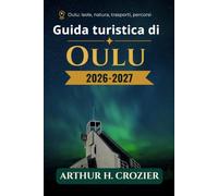Guida turistica di Oulu 2026-2027: città costiera della Finlandia settentrionale, quartieri urbani, isole e villaggi costieri, escursioni giornaliere, aree naturali, sentieri e stagioni