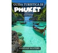 GUIDA TURISTICA DI PHUKET 2025/2026: L'avventura Definitiva: Spiagge, Cultura, Emozioni, Vita Notturna E Tesori Nascosti Nel Cuore Dell'isola