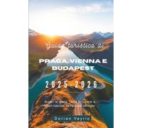 Guida turistica di Praga, Vienna e Budapest 2025-2026: Scopri la storia, l'arte, la cucina e i tesori nascosti dell'Europa centrale