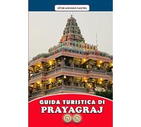 GUIDA TURISTICA DI PRAYAGRAJ 2026: Esplora la città della fede, dei festival e dei fiumi di Sangam: itinerari privilegiati, approfondimenti culturali, cibo locale ed esperienze spirituali per ogni viaggiatore