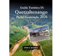 Guida Turistica Di Quetzaltenango (Xela) Guatemala 2026: Esplora I Tesori Nascosti, La Ricca Cultura E Le Avventure Indimenticabili Di Quetzaltenango Nel 2026