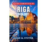 Guida Turistica di Riga 2026-2027: Organizza una piacevole vacanza nel Baltico con passeggiate nella Città Vecchia, monumenti Art Nouveau, cucina ... escursioni giornaliere in tutta la Lettonia