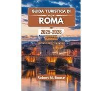 GUIDA TURISTICA DI ROMA 2025-2026: Alla scoperta di strade senza tempo, sapori leggendari e storie di una città che non invecchia mai