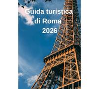 Guida turistica di Roma 2026: “La Città Eterna alla Scoperta: Storia, Cultura, Cibo e Consigli di Viaggio per Ogni Esploratore”
