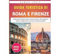 Guida turistica di Roma e Firenze 2026-2027: Scopri monumenti iconici, tesori nascosti, cibo autentico, hotel, consigli sulla sicurezza e itinerari perfetti
