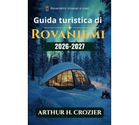 Guida turistica di Rovaniemi 2026-2027: Cosa fare, dove alloggiare e come pianificare: aurora boreale, escursioni con cani da slitta, renne, Circolo Polare Artico, musei, itinerari e costi.