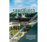 GUIDA TURISTICA DI SALISBURGO 2026: La tua guida definitiva per l'interno di Salisburgo 2026: esplora gemme nascoste, fughe alpine, strade storiche, ... memorabili per ogni tipo di viaggiatore
