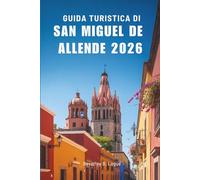 GUIDA TURISTICA DI SAN MIGUEL DE ALLENDE 2026: Alla scoperta del patrimonio vivente del paradiso culturale del Messico