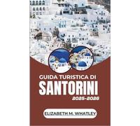 GUIDA TURISTICA DI SANTORINI 2025-2026: Alla scoperta di villaggi arroccati sulle scogliere, coste assolate, antiche leggende e viaggi indimenticabili nell'isola più incantevole dell'Egeo.