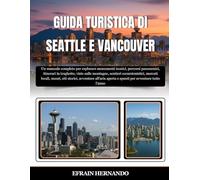 GUIDA TURISTICA DI SEATTLE E VANCOUVER 2025-2026: Un manuale completo per esplorare monumenti iconici, percorsi panoramici, itinerari in traghetto, ... musei, siti storici, avventure all'aria ...