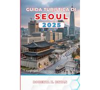 GUIDA TURISTICA DI SEOUL 2025: Scopri palazzi, cibo di strada, i tuoi itinerari essenziali da 3 a 7 giorni con consigli da esperti su cultura, vita ... nascoste nella vibrante capitale della Corea