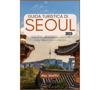GUIDA TURISTICA DI SEOUL 2025: Una guida completa al cuore della cultura, della storia e della vita moderna della Corea