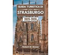 GUIDA TURISTICA DI STRASBURGO 2025-2026: Dove le culture si incontrano, le storie si dispiegano e la storia scorre in ogni strada.