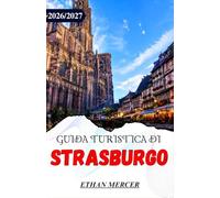 GUIDA TURISTICA DI STRASBURGO 2026/2027: Alla scoperta dell'Alsazia: la Petite France, le strade del vino e le escursioni transfrontaliere.