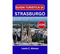 GUIDA TURISTICA DI STRASBURGO 2026: Alla scoperta della bellezza, del sapore e dello spirito senza tempo in una città di confine