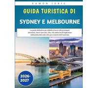 Guida turistica di Sydney e Melbourne 2026-2027: La guida definitiva per addetti ai lavori alle principali attrazioni, tesori nascosti, cibo, vita ... nelle città più iconiche dell'Australia