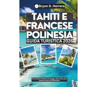 Guida turistica di Tahiti e Polinesia francese 2026: Vivi l'avventura dell'isola con spiagge, cultura, cibo, tesori nascosti e storie vere dall'Oceania