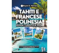 Guida turistica di Tahiti e Polinesia francese 2026: Vivi l'avventura dell'isola con spiagge, cultura, cibo, tesori nascosti e storie vere dall'Oceania