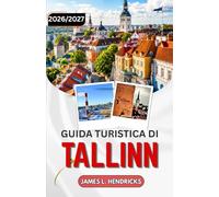 GUIDA TURISTICA DI TALLINN 2026/2027: Alla scoperta del centro storico medievale, della costa baltica e della moderna capitale digitale dell'Estonia.