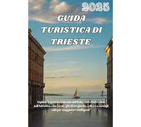 GUIDA TURISTICA DI TRIESTE 2025: Esplora la gemma nascosta dell'Italia - Siti storici, viste sull'Adriatico, cibo locale, gite di un giorno, cultura e consigli utili per viaggiatori intelligenti"