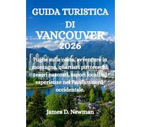 GUIDA TURISTICA DI VANCOUVER 2026: Fughe sulla costa, avventure in montagna, quartieri pittoreschi, tesori nascosti, sapori locali ed esperienze nel Pacifico nord-occidentale.