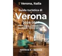 Guida turistica di Verona 2026-2027: Pianificazione di una visita in città con serate culturali, passeggiate panoramiche, cucina locale, itinerari ... pratiche per il caldo e gite di un giorno