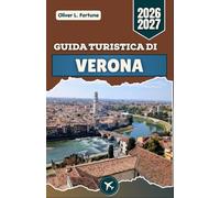 GUIDA TURISTICA DI VERONA 2026-2027: Siti romani, strade medievali, cucina italiana e consigli pratici per esplorare la storia, la cultura e la vita quotidiana in Veneto