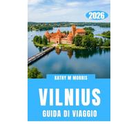 GUIDA TURISTICA DI VIAGGIO A VILNIUS 2026: Scopri strade nascoste, cortili segreti, gite di un giorno indimenticabili, fughe panoramiche e scoperte ... capitale più affascinante della Lituania.