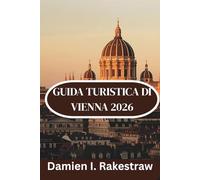 GUIDA TURISTICA DI VIENNA 2026: “Alla scoperta della cultura, del cibo e dei monumenti della capitale imperiale austriaca”
