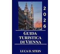 GUIDA TURISTICA DI VIENNA 2026: Vivi la magia di Vienna: una guida turistica completa alla cultura, ai monumenti e al fascino senza tempo dell'Austria.