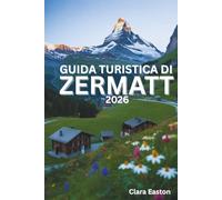 GUIDA TURISTICA DI ZERMATT 2026: Avventure alpine, sentieri panoramici, cucina locale ed esperienze in montagna