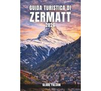 GUIDA TURISTICA DI ZERMATT 2026: Il tuo compagno essenziale per la vita alpina, la natura e l'avventura